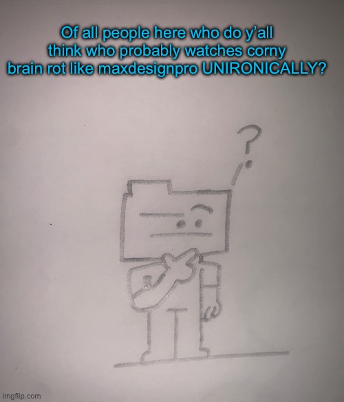Confused ron | Of all people here who do y’all think who probably watches corny brain rot like maxdesignpro UNIRONICALLY? | image tagged in confused ron | made w/ Imgflip meme maker