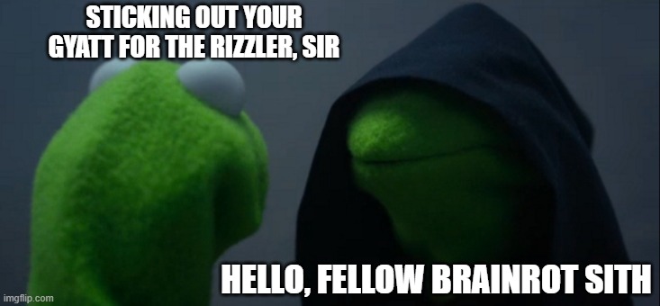 Evil Kermit | STICKING OUT YOUR GYATT FOR THE RIZZLER, SIR; HELLO, FELLOW BRAINROT SITH | image tagged in memes,evil kermit | made w/ Imgflip meme maker