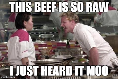 Angry Chef Gordon Ramsay Meme | THIS BEEF IS SO RAW I JUST HEARD IT MOO | image tagged in memes,angry chef gordon ramsay | made w/ Imgflip meme maker