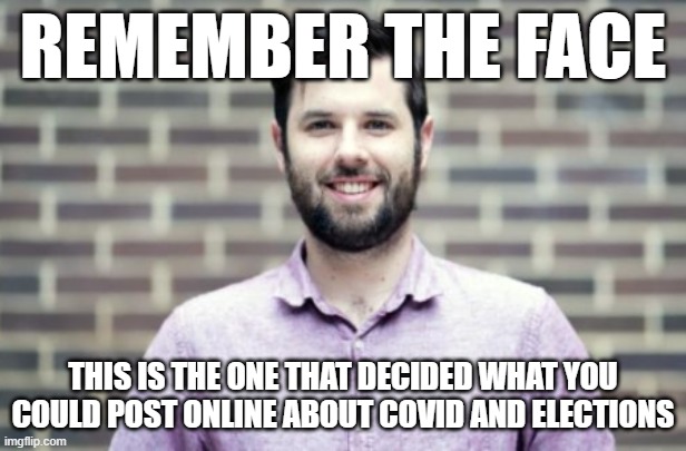 REMEMBER THE FACE; THIS IS THE ONE THAT DECIDED WHAT YOU COULD POST ONLINE ABOUT COVID AND ELECTIONS | made w/ Imgflip meme maker