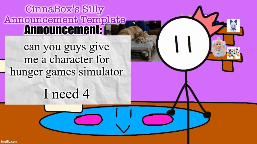 CinnaBox’s Silly Announcement Template | can you guys give me a character for hunger games simulator; I need 4 | image tagged in cinnabox s silly announcement template | made w/ Imgflip meme maker