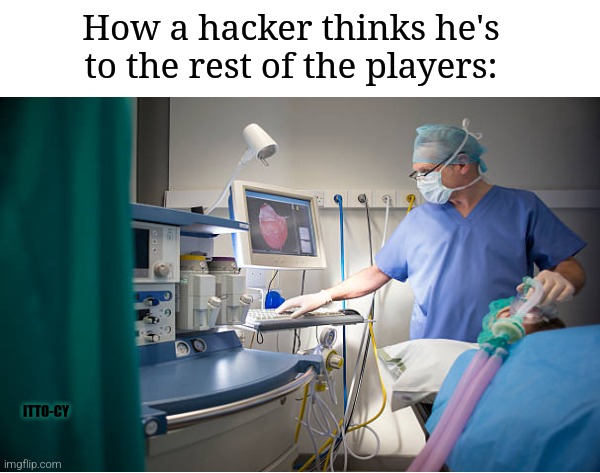 is that so? | How a hacker thinks he's to the rest of the players:; ITTO-CY | image tagged in gaming,fun | made w/ Imgflip meme maker