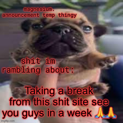 or 2. im not gonna be here for whatever the fuck wholesome week is | Taking a break from this shit site see you guys in a week 🙏🙏 | image tagged in pug temp | made w/ Imgflip meme maker