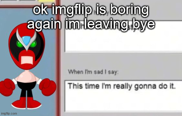 strrong bad | ok imgflip is boring again im leaving bye | image tagged in strrong bad | made w/ Imgflip meme maker