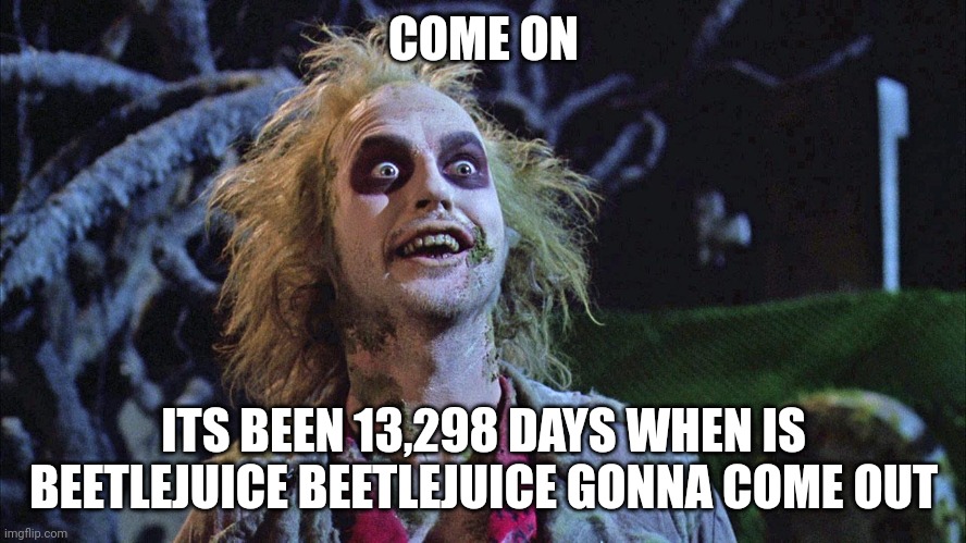 (-_-) | COME ON; ITS BEEN 13,298 DAYS WHEN IS BEETLEJUICE BEETLEJUICE GONNA COME OUT | image tagged in beetlejuice graveyard,beetlejuice beetlejuice beetlejuice | made w/ Imgflip meme maker