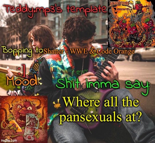 If ur pansexual lemme know in the comments :] | Shatter - WWE & Code Orange; :]; Where all the pansexuals at? | image tagged in teddy's berried alive template | made w/ Imgflip meme maker