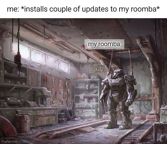 my only friend | me: *installs couple of updates to my roomba*; my roomba: | image tagged in gaming,fun | made w/ Imgflip meme maker