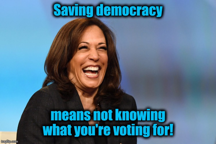 Kamala Harris laughing | Saving democracy means not knowing what you're voting for! | image tagged in kamala harris laughing | made w/ Imgflip meme maker