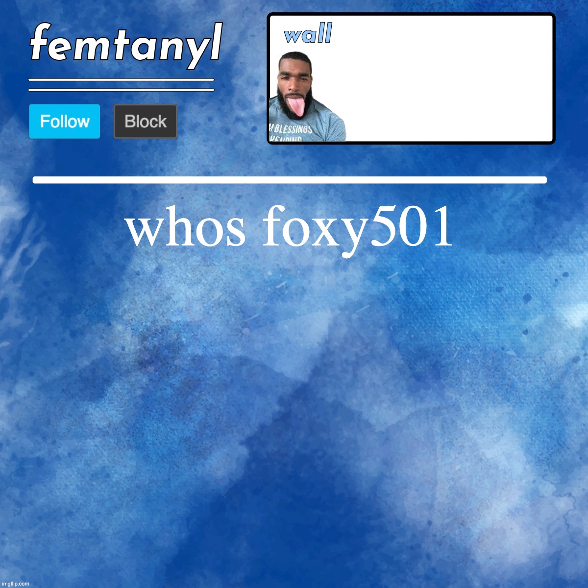 femtanyl's template | whos foxy501 | image tagged in femtanyl's template | made w/ Imgflip meme maker