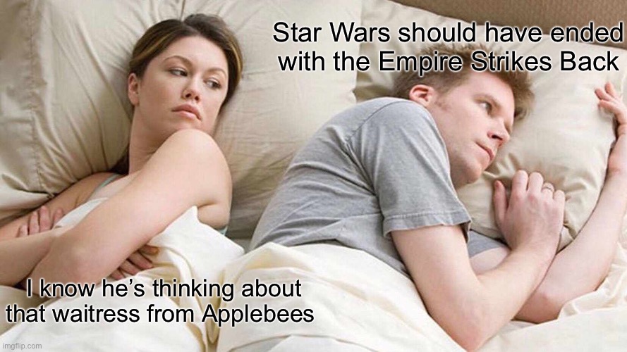 Star Wars | Star Wars should have ended with the Empire Strikes Back; I know he’s thinking about that waitress from Applebees | image tagged in memes,i bet he's thinking about other women,star wars,the empire strikes back,waitress | made w/ Imgflip meme maker