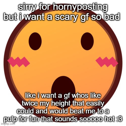 wowzers | sirry for hornyposting but i want a scary gf so bad; like i want a gf whos like twice my height that easily could and would beat me to a pulp for fun that sounds sooooo hot :3 | image tagged in wowzers | made w/ Imgflip meme maker