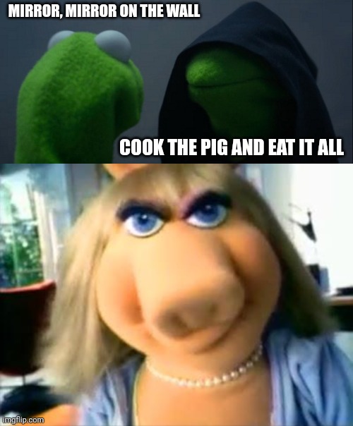 MIRROR, MIRROR ON THE WALL; COOK THE PIG AND EAT IT ALL | image tagged in memes,evil kermit,mad miss piggy | made w/ Imgflip meme maker