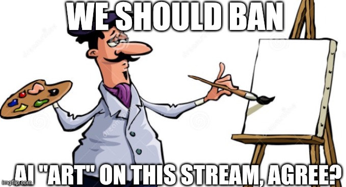 Plz ban AI "art" | WE SHOULD BAN; AI "ART" ON THIS STREAM, AGREE? | image tagged in artist painting x,ai art,is,theft,no ai art please | made w/ Imgflip meme maker