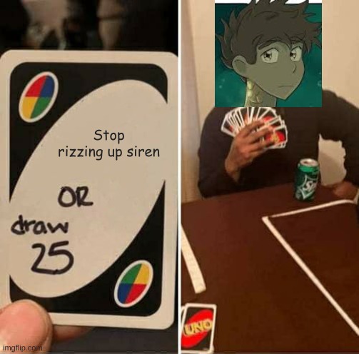 UNO Draw 25 Cards | Stop rizzing up siren | image tagged in memes,uno draw 25 cards | made w/ Imgflip meme maker