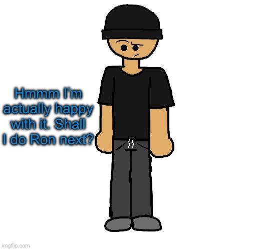 Wowzers another attempt on ibisPaint I’m fucking dogshit | Hmmm I’m actually happy with it. Shall I do Ron next? | image tagged in wowzers another attempt on ibispaint i m fucking dogshit | made w/ Imgflip meme maker