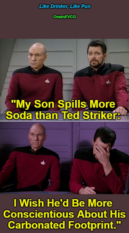 Like Drinker, Like Pun | Like Drinker, Like Pun; OzwinEVCG; "My Son Spills More 

Soda than Ted Striker:; I Wish He'd Be More 

Conscientious About His

Carbonated Footprint." | image tagged in picard riker listening to a pun,environmental awareness,airplane movies,carbon footprint,family life,like father like son | made w/ Imgflip meme maker