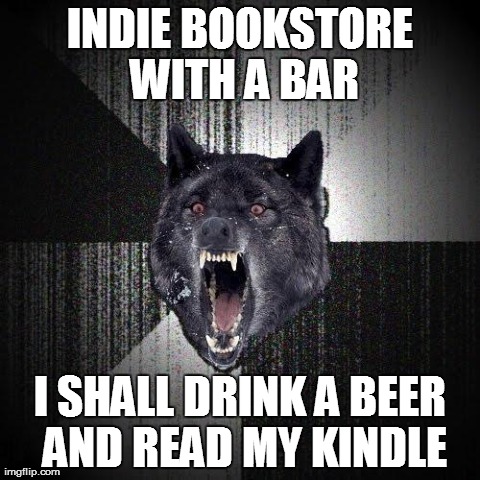 Insanity Wolf | INDIE BOOKSTORE WITH A BAR I SHALL DRINK A BEER AND READ MY KINDLE | image tagged in memes,insanity wolf | made w/ Imgflip meme maker