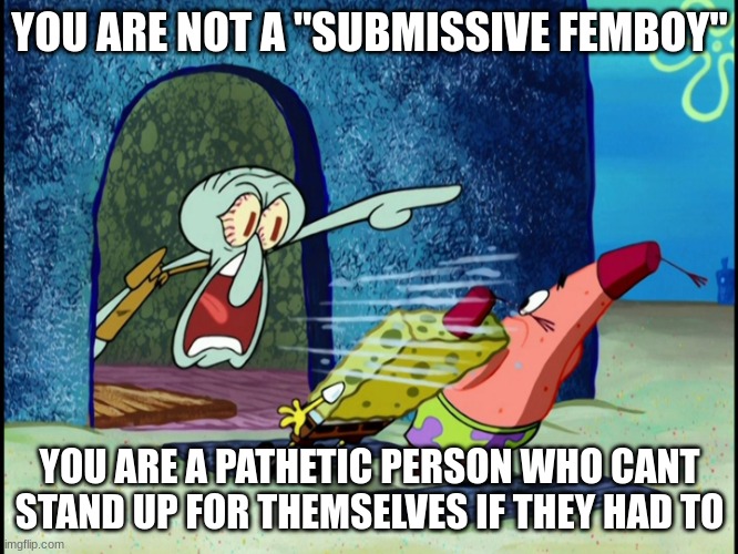 GET OUT OF MY HOUSE | YOU ARE NOT A "SUBMISSIVE FEMBOY"; YOU ARE A PATHETIC PERSON WHO CANT STAND UP FOR THEMSELVES IF THEY HAD TO | image tagged in get out of my house | made w/ Imgflip meme maker