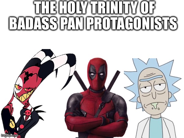 And some of my favorite characters in general no less | THE HOLY TRINITY OF BADASS PAN PROTAGONISTS | image tagged in helluva boss,rick and morty,deadpool,lgbtq | made w/ Imgflip meme maker