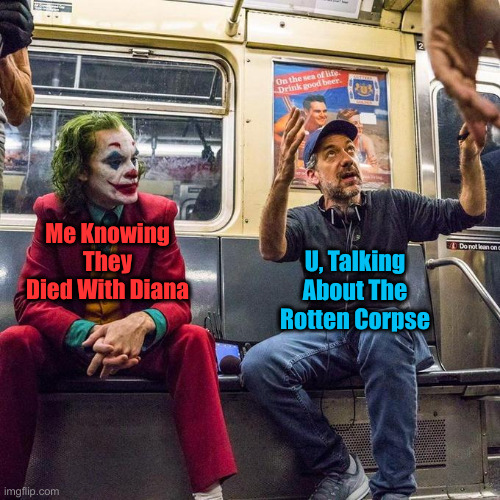 Joker in the Subway | Me Knowing They Died With Diana U, Talking About The Rotten Corpse | image tagged in joker in the subway | made w/ Imgflip meme maker