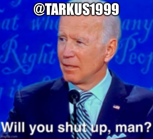will you shut up man | @TARKUS1999 | image tagged in will you shut up man | made w/ Imgflip meme maker