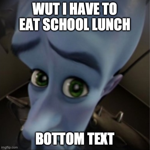 Megamind peeking | WUT I HAVE TO EAT SCHOOL LUNCH; BOTTOM TEXT | image tagged in megamind peeking | made w/ Imgflip meme maker