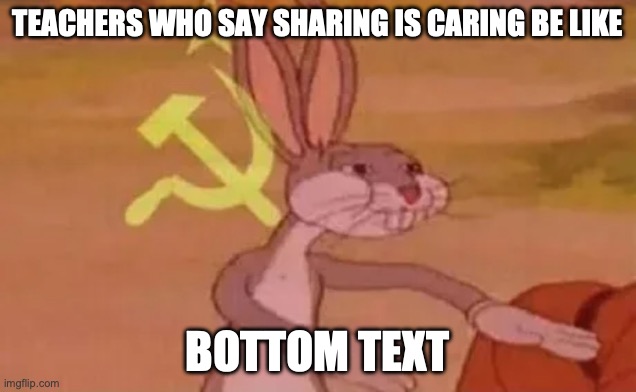 Bugs bunny communist | TEACHERS WHO SAY SHARING IS CARING BE LIKE; BOTTOM TEXT | image tagged in bugs bunny communist | made w/ Imgflip meme maker