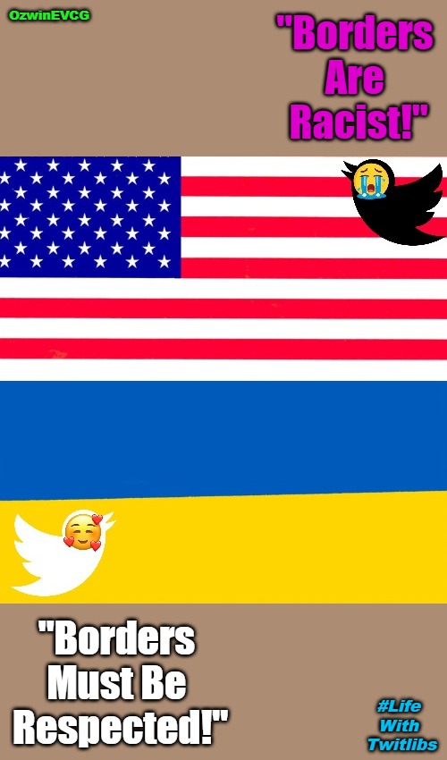 #LifeWithTwitlibs [twoV] | "Borders 

Are 

Racist!"; OzwinEVCG; "Borders 

Must Be 

Respected!"; #Life 
With 
Twitlibs | image tagged in borders,ukraine,liberal logic,racist,twitter,clown world | made w/ Imgflip meme maker