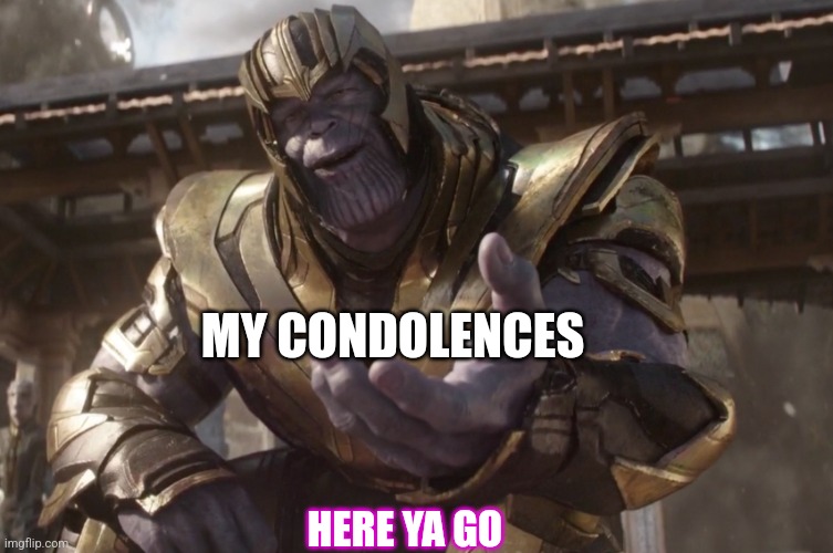 Here You Go | HERE YA GO MY CONDOLENCES | image tagged in here you go | made w/ Imgflip meme maker