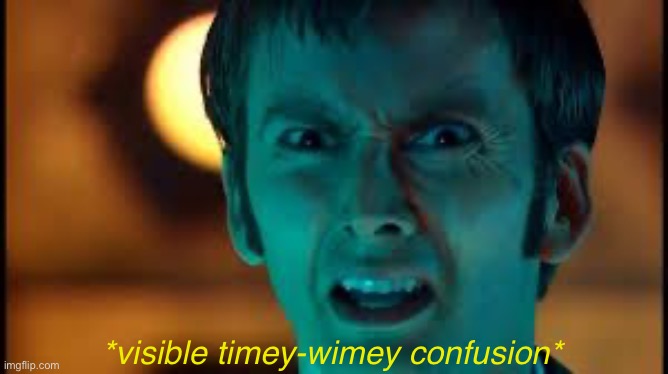 Doctor Who - What? | *visible timey-wimey confusion* | image tagged in doctor who - what | made w/ Imgflip meme maker