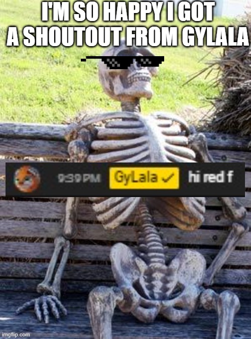 Waiting Skeleton | I'M SO HAPPY I GOT A SHOUTOUT FROM GYLALA | image tagged in memes,waiting skeleton | made w/ Imgflip meme maker