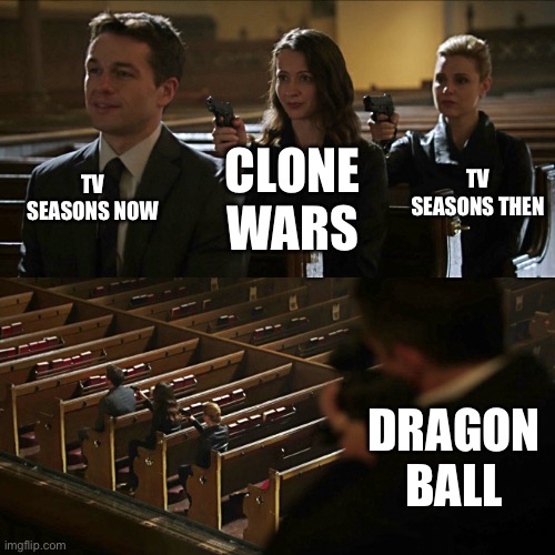 Assassination chain | TV SEASONS NOW CLONE WARS TV SEASONS THEN DRAGON BALL | image tagged in assassination chain | made w/ Imgflip meme maker