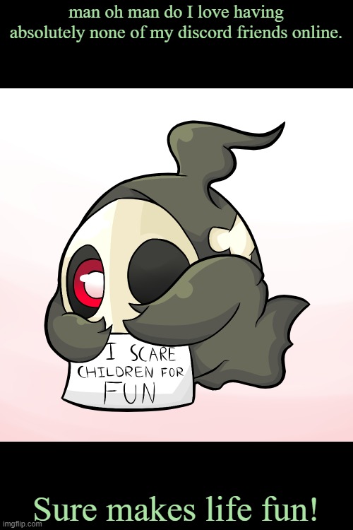 Duskull scares children | man oh man do I love having absolutely none of my discord friends online. Sure makes life fun! | image tagged in duskull scares children | made w/ Imgflip meme maker