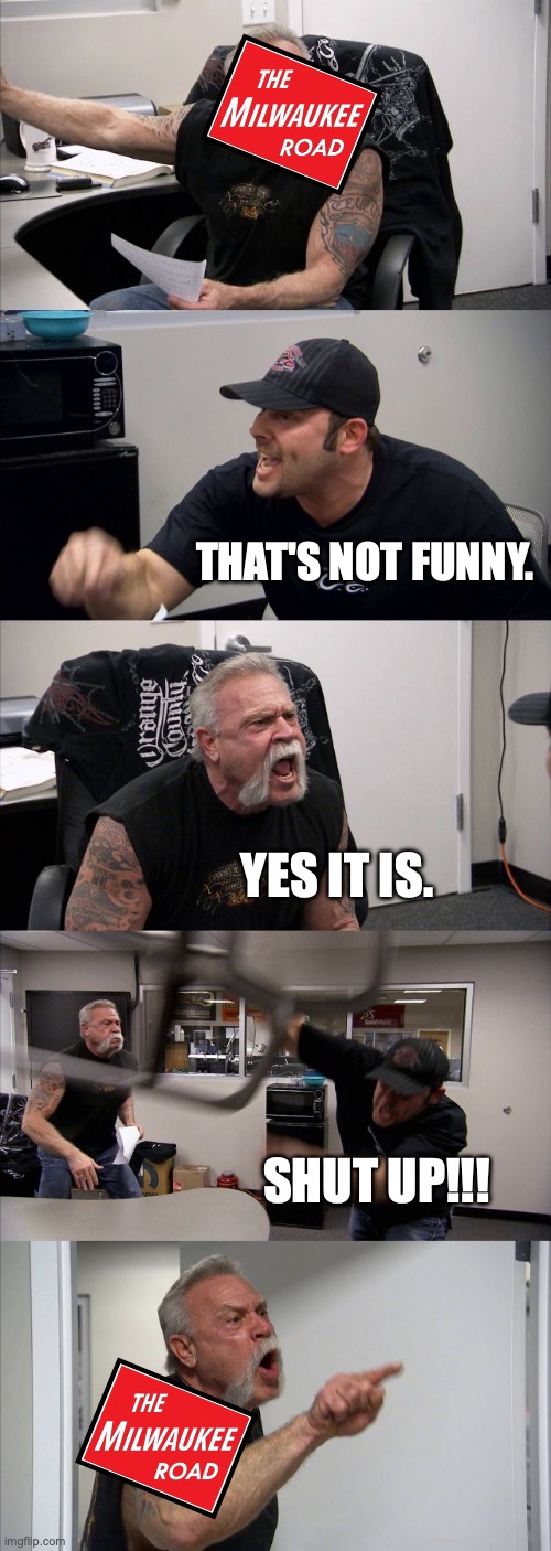 American Chopper Argument Meme | THAT'S NOT FUNNY. YES IT IS. SHUT UP!!! | image tagged in memes,american chopper argument,the milwaukee road,milw,railroad,train | made w/ Imgflip meme maker