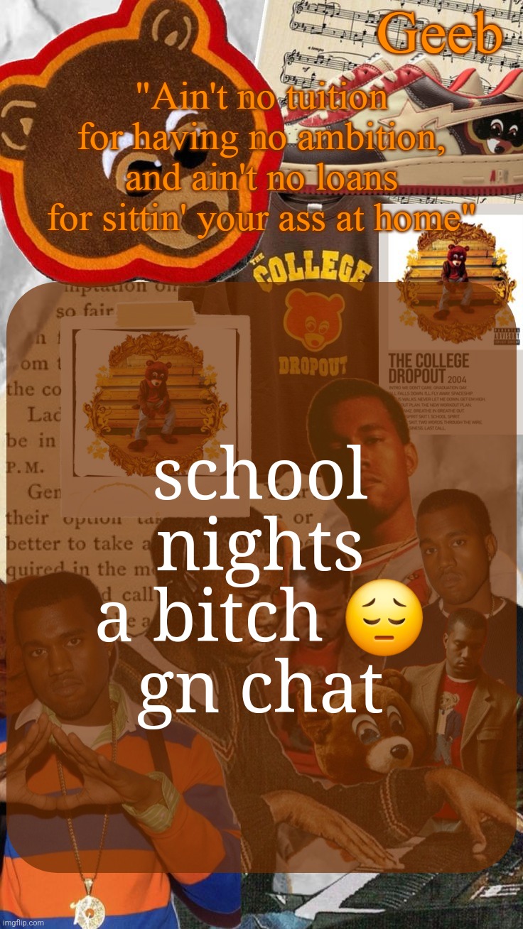 Geeb's College Dropout Announcement Template | school nights a bitch 😔
gn chat | image tagged in geeb's college droupout announcement template | made w/ Imgflip meme maker