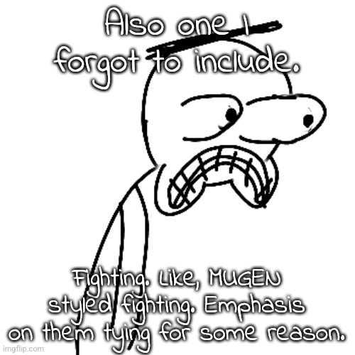 dude | Also one I forgot to include. Fighting. Like, MUGEN styled fighting. Emphasis on them tying for some reason. | image tagged in certified bruh moment | made w/ Imgflip meme maker