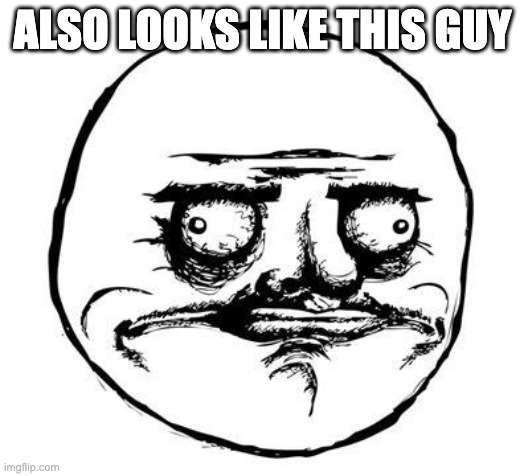 me gusta | ALSO LOOKS LIKE THIS GUY | image tagged in me gusta | made w/ Imgflip meme maker