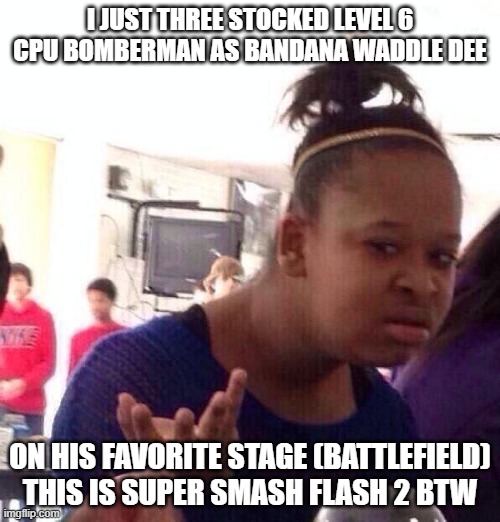 I started playing yesterday btw | I JUST THREE STOCKED LEVEL 6 CPU BOMBERMAN AS BANDANA WADDLE DEE; ON HIS FAVORITE STAGE (BATTLEFIELD)
THIS IS SUPER SMASH FLASH 2 BTW | image tagged in memes,black girl wat | made w/ Imgflip meme maker