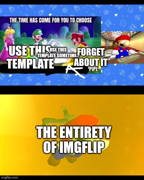 Choose wisely | USE THIS TEMPLATE SOMETIMES; FORGET ABOUT IT; USE THIS TEMPLATE; THE ENTIRETY OF IMGFLIP | image tagged in choose wisely | made w/ Imgflip meme maker