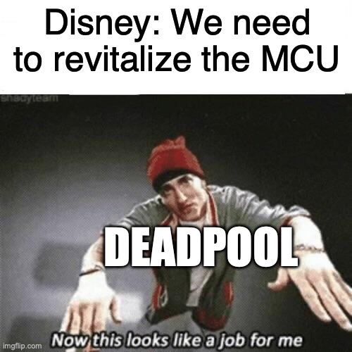 It's kinda working | Disney: We need to revitalize the MCU; DEADPOOL | image tagged in now this looks like a job for me,deadpool,eminem,marvel cinematic universe,disney,marvel | made w/ Imgflip meme maker