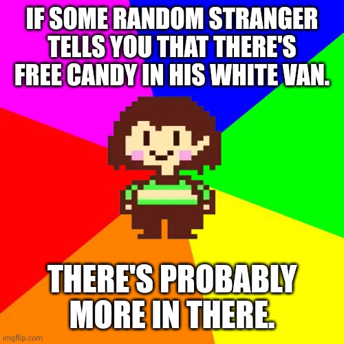 Chara out here giving us advice | IF SOME RANDOM STRANGER TELLS YOU THAT THERE'S FREE CANDY IN HIS WHITE VAN. THERE'S PROBABLY MORE IN THERE. | image tagged in bad advice chara,memes,bad advice | made w/ Imgflip meme maker