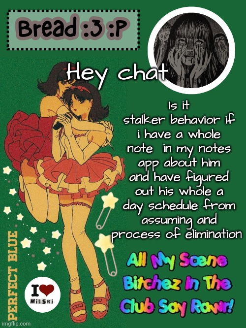 Let me add WE'RE FRIENDS I TALK TO HIM REGULARLY so | Is it stalker behavior if i have a whole note  in my notes app about him and have figured out his whole a day schedule from assuming and process of elimination; Hey chat | image tagged in new bread 2024 temp 33 | made w/ Imgflip meme maker