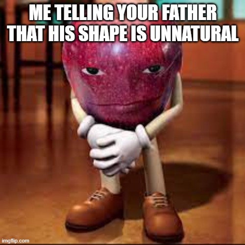 rizz apple | ME TELLING YOUR FATHER THAT HIS SHAPE IS UNNATURAL | image tagged in rizz apple | made w/ Imgflip meme maker