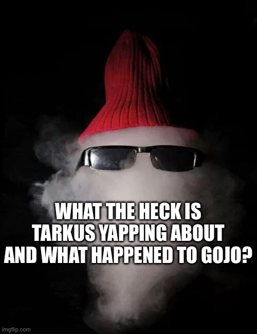 WHAT THE HECK IS TARKUS YAPPING ABOUT AND WHAT HAPPENED TO GOJO? | made w/ Imgflip meme maker