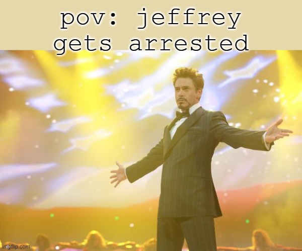 Tony Stark success | pov: jeffrey gets arrested | image tagged in tony stark success | made w/ Imgflip meme maker