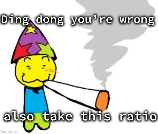 PartyNoob smoking a fat blunt | Ding dong you're wrong also take this ratio | image tagged in partynoob smoking a fat blunt | made w/ Imgflip meme maker