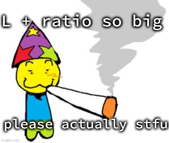 PartyNoob smoking a fat blunt | L + ratio so big please actually stfu | image tagged in partynoob smoking a fat blunt | made w/ Imgflip meme maker