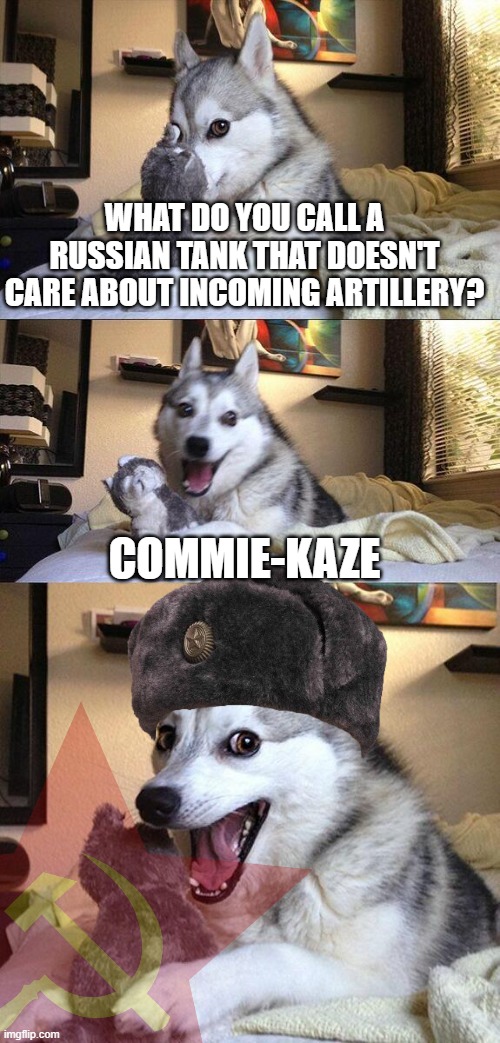 Bad Pun Dog Meme | WHAT DO YOU CALL A RUSSIAN TANK THAT DOESN'T CARE ABOUT INCOMING ARTILLERY? COMMIE-KAZE | image tagged in memes,bad pun dog,why are you booing me i'm right,commie,russian | made w/ Imgflip meme maker