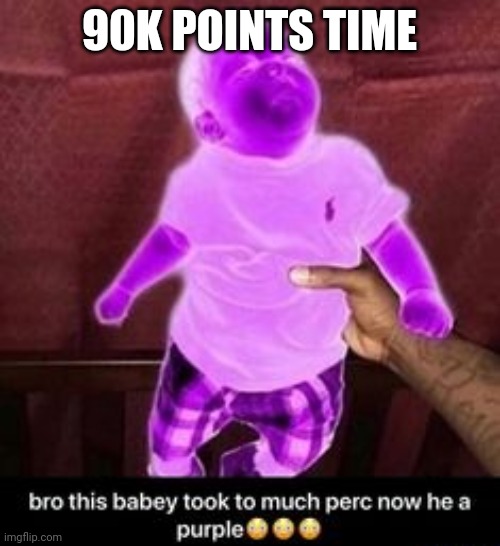 Perc babey | 90K POINTS TIME | image tagged in perc babey | made w/ Imgflip meme maker