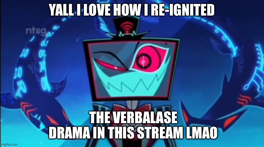 Let’s see what else I can start (i love vox) | YALL I LOVE HOW I RE-IGNITED; THE VERBALASE DRAMA IN THIS STREAM LMAO | image tagged in vox i just have the one | made w/ Imgflip meme maker